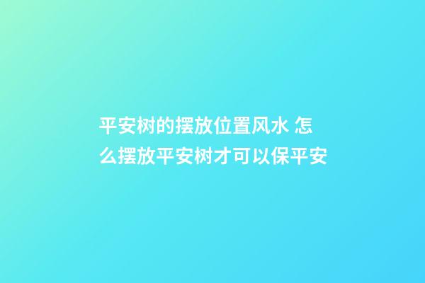 平安树的摆放位置风水 怎么摆放平安树才可以保平安